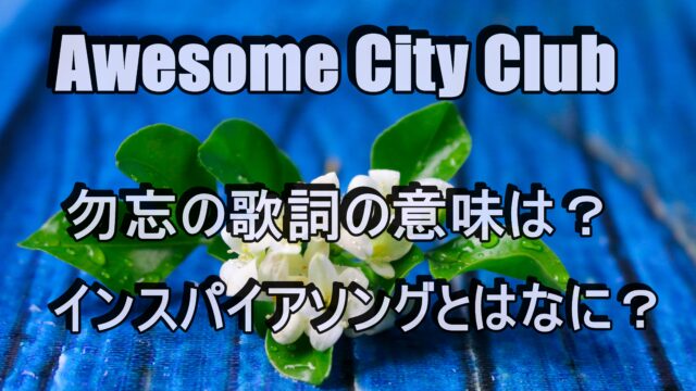 Awesome City Club 勿忘 歌詞の意味考察 インスパイアソングとはなに 笑劇９