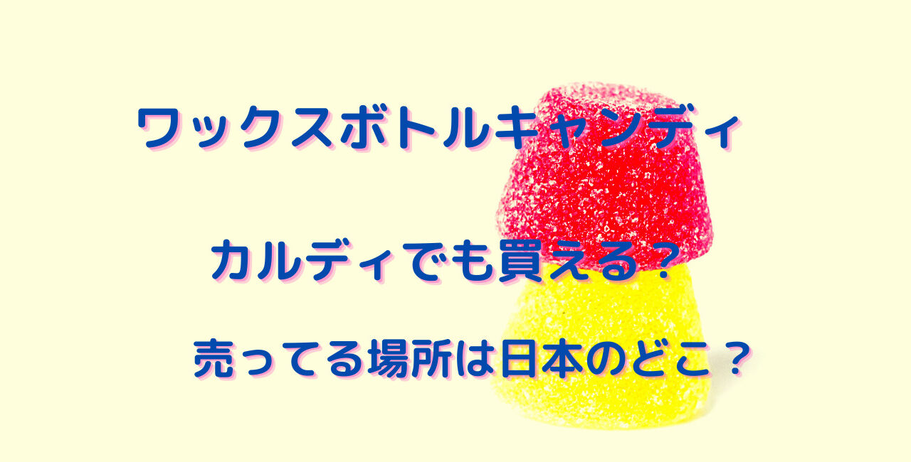 ワックスボトルキャンディはカルディでも買える 売ってる場所は日本のどこ 笑劇９