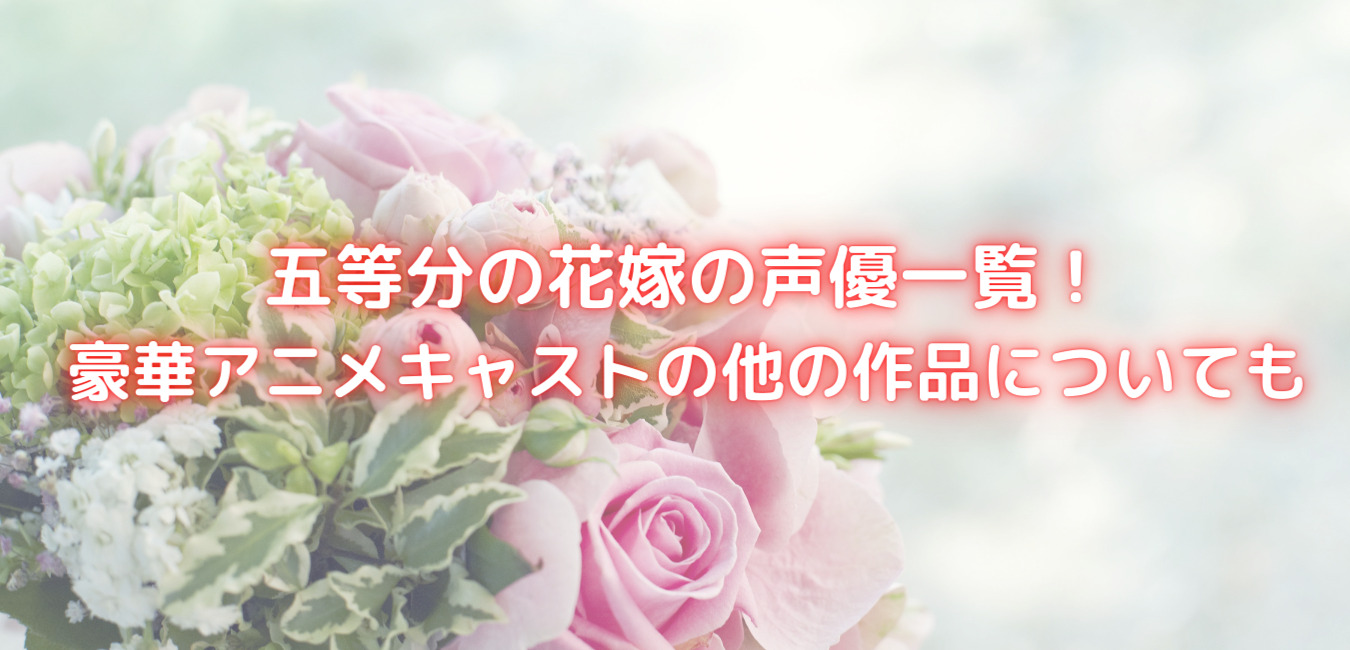 五等分の花嫁の声優一覧 豪華アニメキャストの他の作品についても 笑劇９