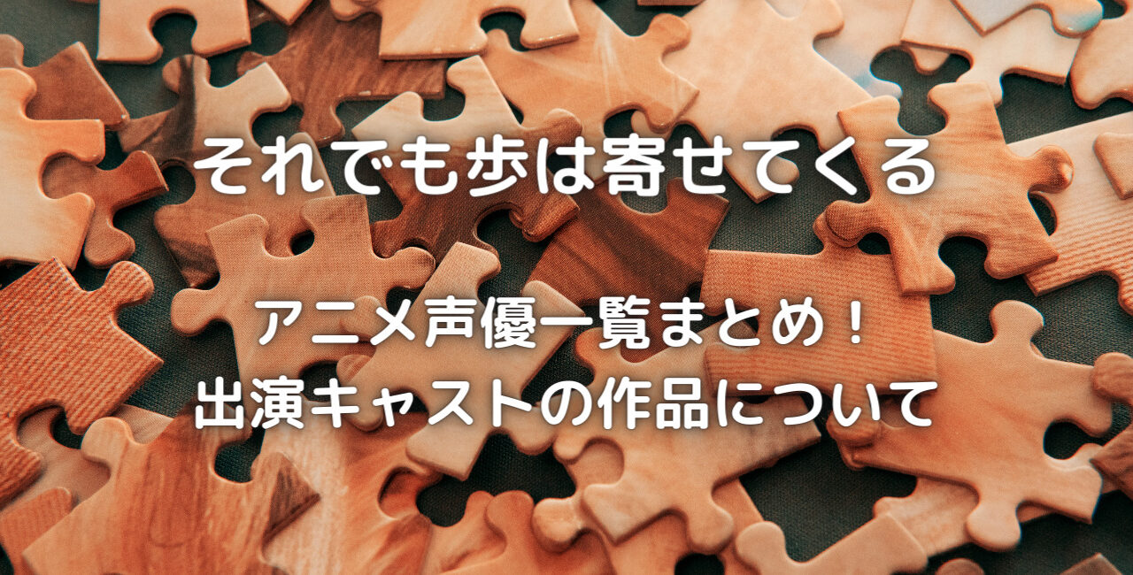 それでも歩は寄せてくるのアニメ声優一覧まとめ 出演キャストの作品について 笑劇９