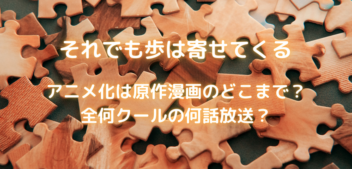 それでも歩は寄せてくるのアニメは原作漫画のどこまで 何クールの何話放送 笑劇９