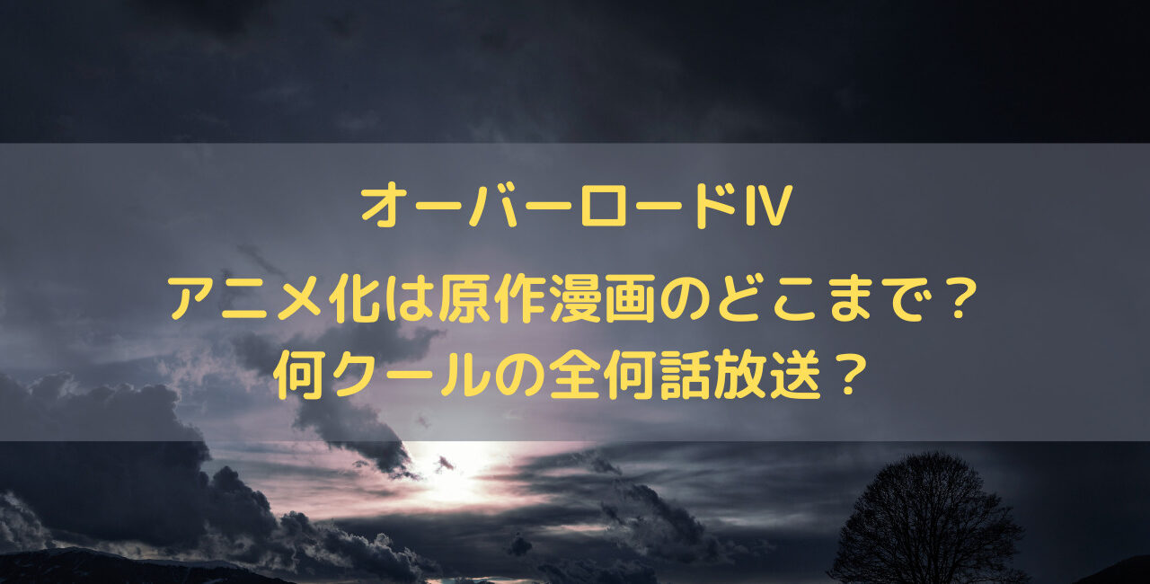 オーバーロード4期のアニメ化は原作漫画のどこまで 何クールの全何話放送 笑劇９