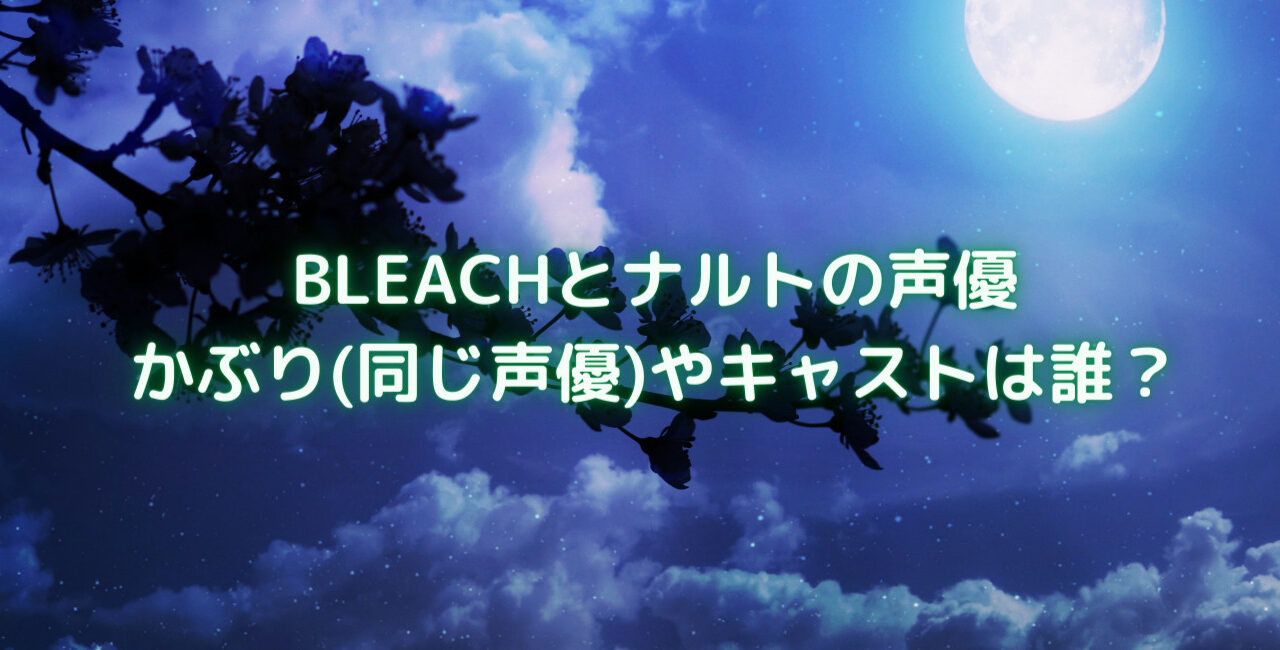 Bleachとナルトの声優でかぶり 同じ声優 やキャストは誰 笑劇９