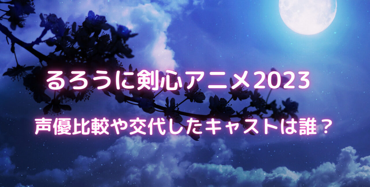 るろうに剣心アニメ23の声優比較や交代したキャストは誰 笑劇9 るろうに剣心アニメ23の声優比較や交代したキャストは誰 笑劇9